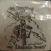 The Ballad of Evil Knevil - Lizzard Swift...NO INFO ON THIS SINGLE YET...Looks to be a hand ink drawn coverby Roger Bruce on Reptile Records. If you have any info click on back cover to email us with it.