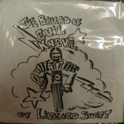 The Ballad of Evil Knevil - Lizzard Swift...NO INFO ON THIS SINGLE YET...Looks to be a hand ink drawn coverby Roger Bruce on Reptile Records. If you have any info click on back cover to email us with it.