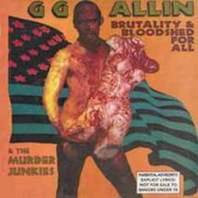 GG Allin - Brutality & Bloodshed For All....This album was written by GG Allin while he was in prison right before he died. This is a re-issue from BOMP! that has a slightly different cover. Greg Shaw designed the BOMP! cover but I don't know much about the original. This album has a clean production which is something almost all of GG Allin's records lacked. 